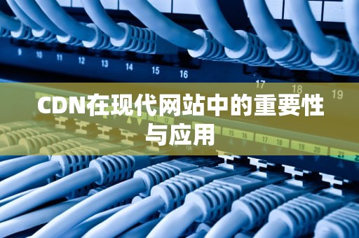 CDN在现代网站中的重要性与应用
