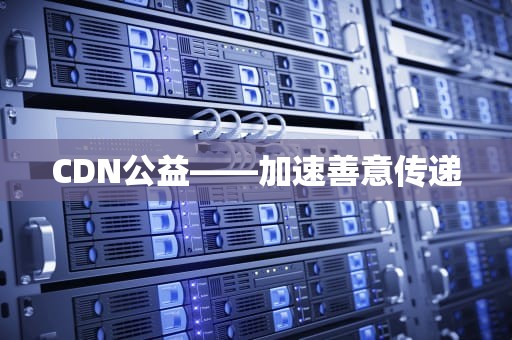CDN公益——加速善意传递