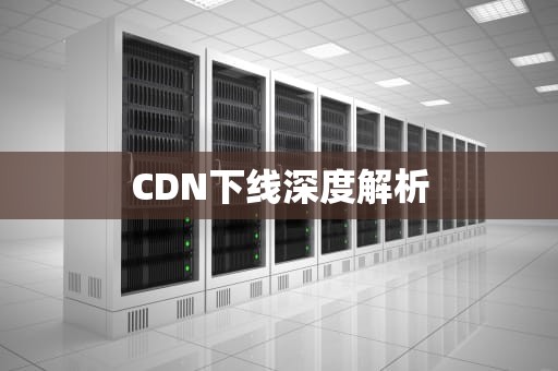 CDN下线深度解析