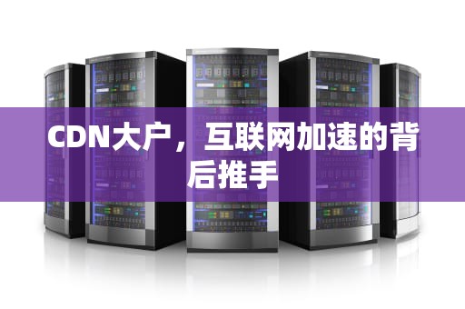 CDN大户，互联网加速的背后推手