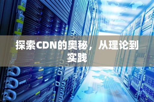 探索CDN的奥秘，从理论到实践