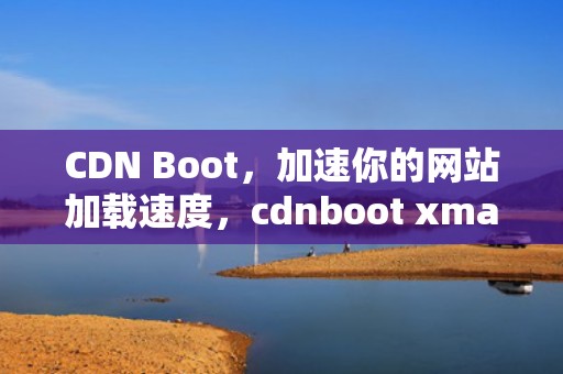 CDN Boot，加速你的网站加载速度，cdnboot xmalacdn