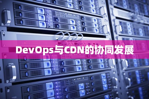 DevOps与CDN的协同发展