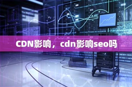 CDN影响，cdn影响seo吗
