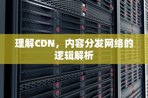 理解CDN，内容分发网络的逻辑解析