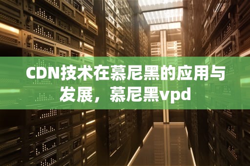 CDN技术在慕尼黑的应用与发展，慕尼黑vpd