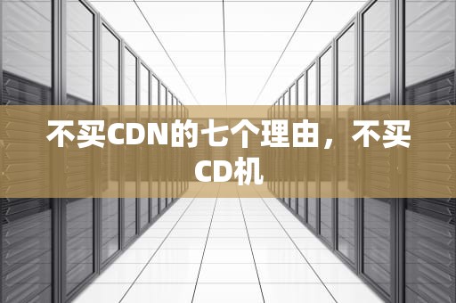 不买CDN的七个理由，不买CD机