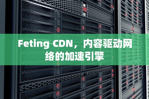 Feting CDN，内容驱动网络的加速引擎