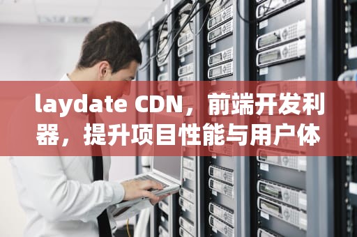 laydate CDN，前端开发利器，提升项目性能与用户体验