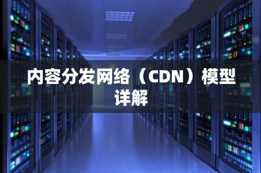 内容分发网络（CDN）模型详解