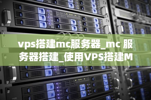 vps搭建mc服务器_mc 服务器搭建_使用VPS搭建MC服务器的详细指南