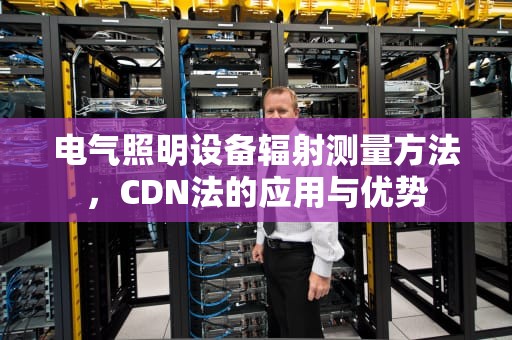 电气照明设备辐射测量方法，CDN法的应用与优势