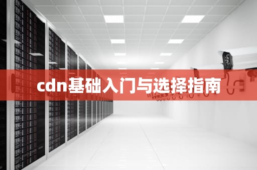 cdn基础入门与选择指南