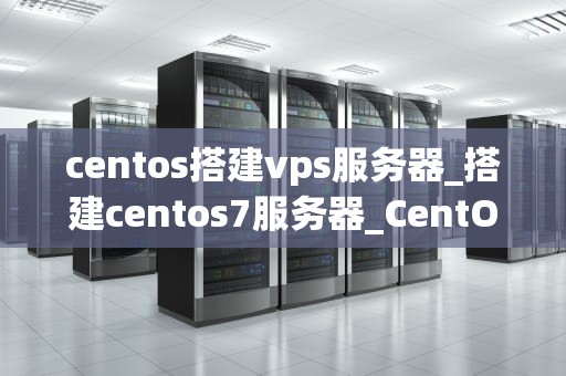 centos搭建vps服务器_搭建centos7服务器_CentOS搭建VPS服务器的详细步骤