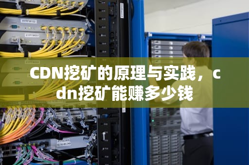 CDN挖矿的原理与实践，cdn挖矿能赚多少钱