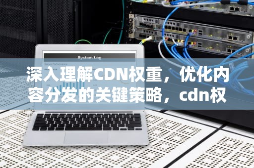 深入理解CDN权重，优化内容分发的关键策略，cdn权重设置多少