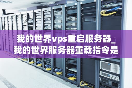 我的世界vps重启服务器_我的世界服务器重载指令是啥_我的世界VPS重启服务器的全面指南