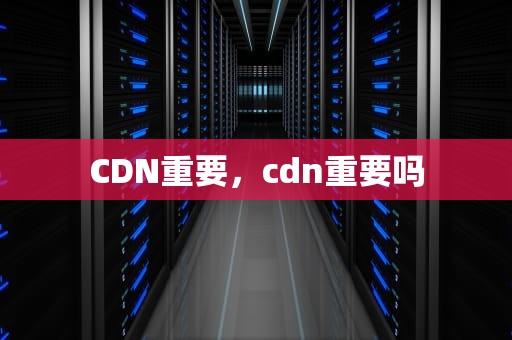 CDN重要，cdn重要吗
