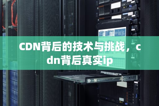 CDN背后的技术与挑战，cdn背后真实ip