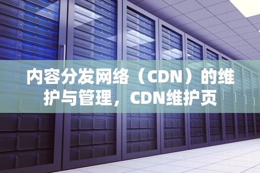 内容分发网络（CDN）的维护与管理，CDN维护页