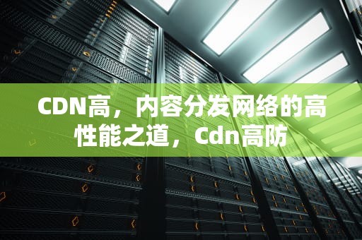 CDN高，内容分发网络的高性能之道，Cdn高防