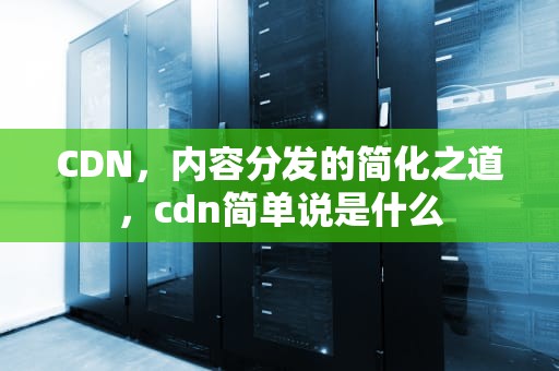 CDN，内容分发的简化之道，cdn简单说是什么