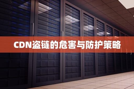 CDN盗链的危害与防护策略