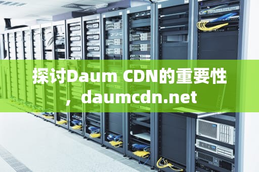 探讨Daum CDN的重要性，daumcdn.net