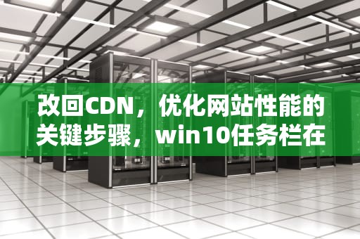 改回CDN，优化网站性能的关键步骤，win10任务栏在右侧怎么改回