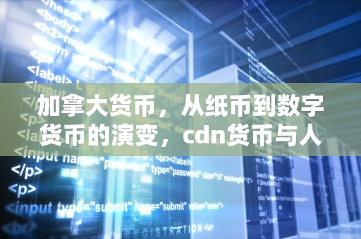 加拿大货币，从纸币到数字货币的演变，cdn货币与人民币汇率