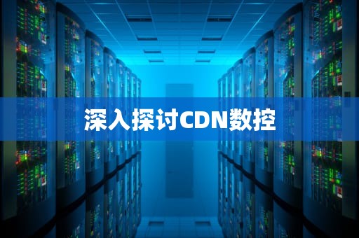 深入探讨CDN数控