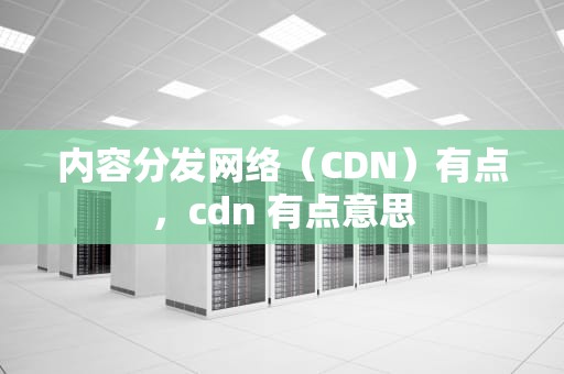 内容分发网络（CDN）有点，cdn 有点意思