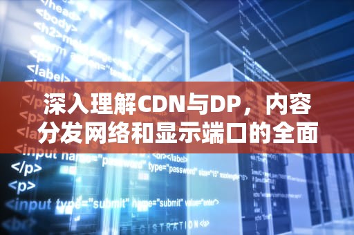 深入理解CDN与DP，内容分发网络和显示端口的全面解析，查电脑的配置