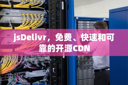 jsDelivr，免费、快速和可靠的开源CDN