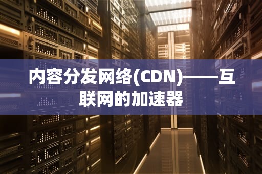 内容分发网络(CDN)——互联网的加速器