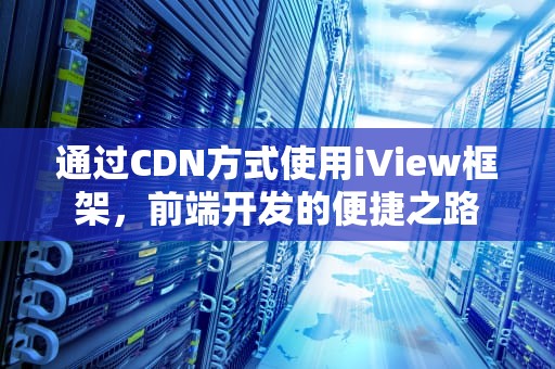 通过CDN方式使用iView框架，前端开发的便捷之路