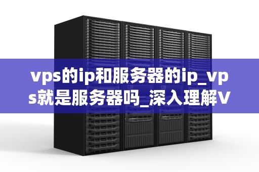 vps的ip和服务器的ip_vps就是服务器吗_深入理解VPS的IP和服务器的IP