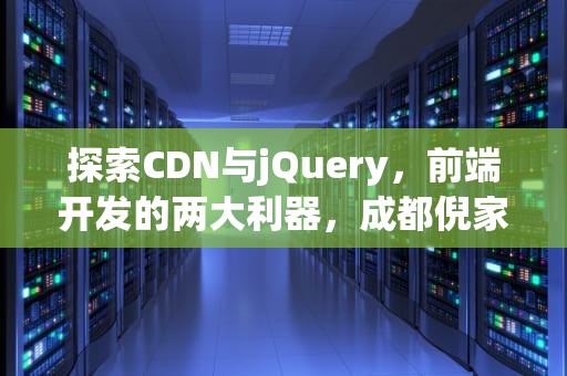 探索CDN与jQuery，前端开发的两大利器，成都倪家桥地铁站几号线