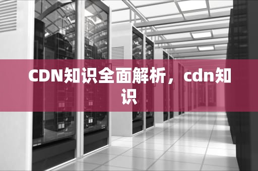 CDN知识全面解析，cdn知识