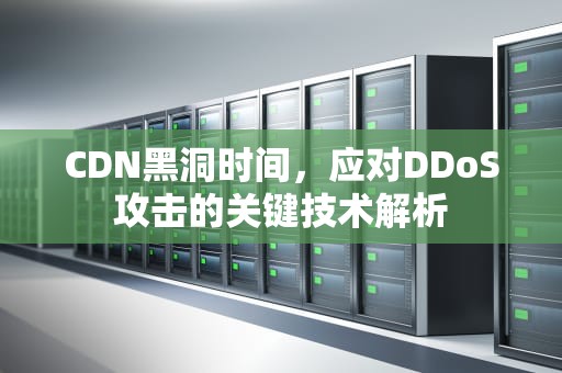 CDN黑洞时间，应对DDoS攻击的关键技术解析