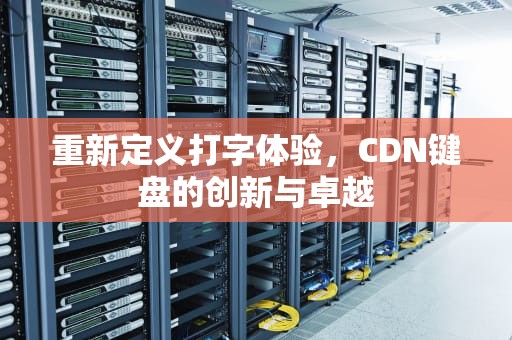 重新定义打字体验，CDN键盘的创新与卓越