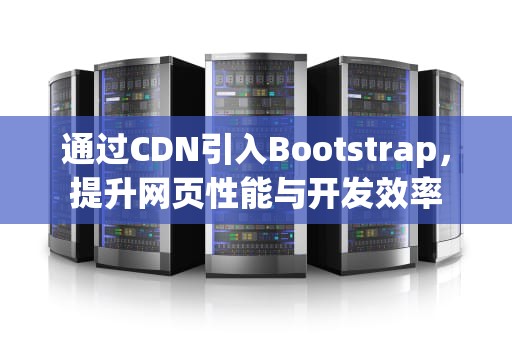 通过CDN引入Bootstrap，提升网页性能与开发效率