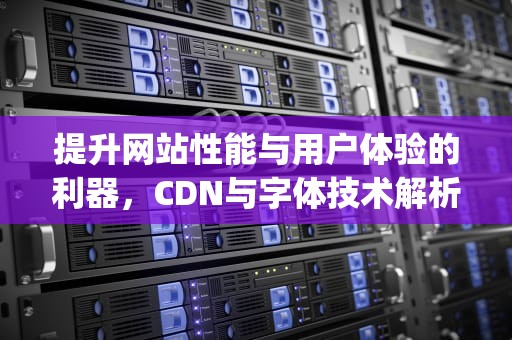 提升网站性能与用户体验的利器，CDN与字体技术解析，cdn font prime