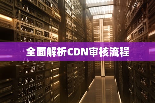 全面解析CDN审核流程
