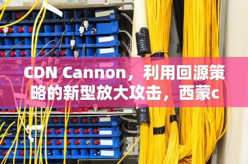 CDN Cannon，利用回源策略的新型放大攻击，西蒙cd20