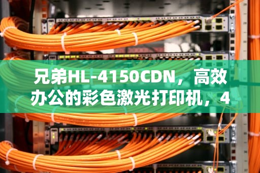 兄弟HL-4150CDN，高效办公的彩色激光打印机，4150CDN更换粉盒