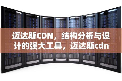 迈达斯CDN，结构分析与设计的强大工具，迈达斯cdn是什么意思
