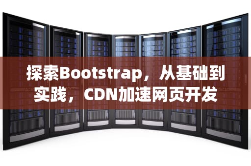 探索Bootstrap，从基础到实践，CDN加速网页开发
