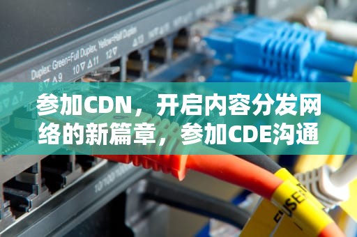 参加CDN，开启内容分发网络的新篇章，参加CDE沟通交流会人员有限制吗