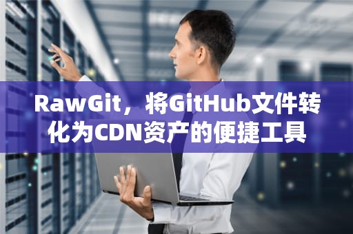 RawGit，将GitHub文件转化为CDN资产的便捷工具